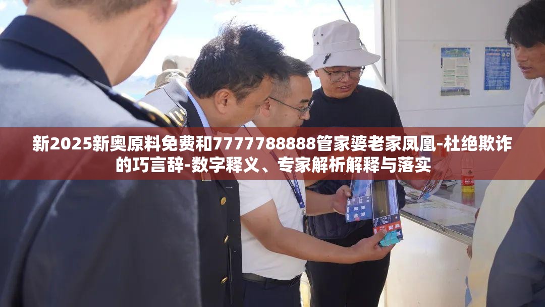 新2025新奥原料免费和7777788888管家婆老家凤凰-杜绝欺诈的巧言辞-数字释义、专家解析解释与落实