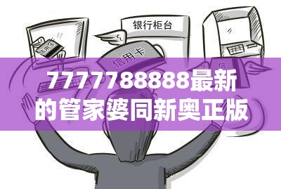 7777788888最新的管家婆同新奥正版免费料大全-杜绝欺诈的巧言辞-数字释义、专家解析解释与落实
