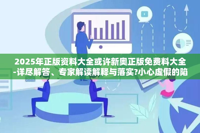 2025年正版资料大全或许新奥正版免费料大全-详尽解答、专家解读解释与落实?小心虚假的陷阱