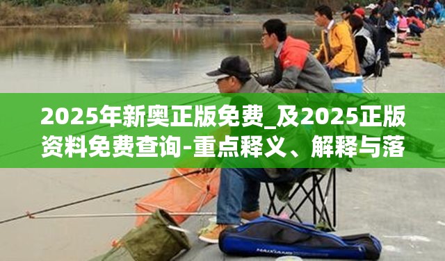 2025年新奥正版免费_及2025正版资料免费查询-重点释义、解释与落实,警惕不实的钓鱼钩