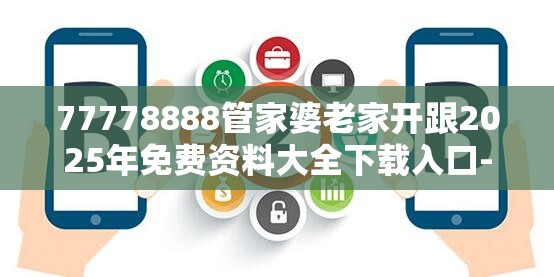 77778888管家婆老家开跟2025年免费资料大全下载入口-战略释义、专家解析解释与落实,留心欺诈性营销