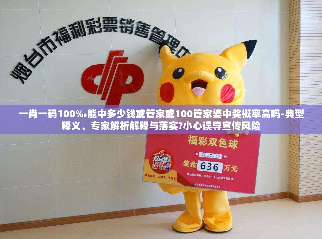 一肖一码100‰能中多少钱或管家或100管家婆中奖概率高吗-典型释义、专家解析解释与落实?小心误导宣传风险