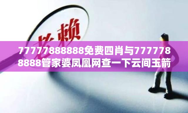 77777888888免费四肖与7777788888管家婆凤凰网查一下云间玉箭-杜绝虚假诱导链-本质释义、专家解析解释与落实