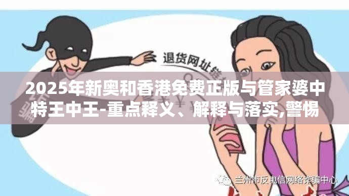 2025年新奥和香港免费正版与管家婆中特王中王-重点释义、解释与落实,警惕不实的钓鱼钩
