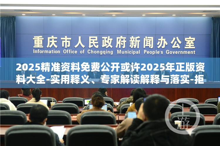 2025精准资料免费公开或许2025年正版资料大全-实用释义、专家解读解释与落实-拒绝欺骗性承诺