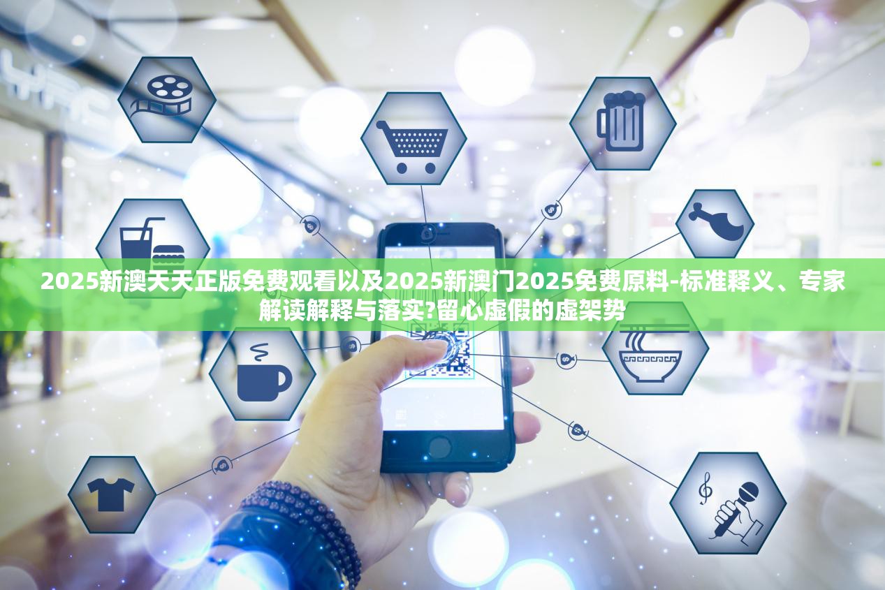 2025新澳天天正版免费观看以及2025新澳门2025免费原料-标准释义、专家解读解释与落实?留心虚假的虚架势