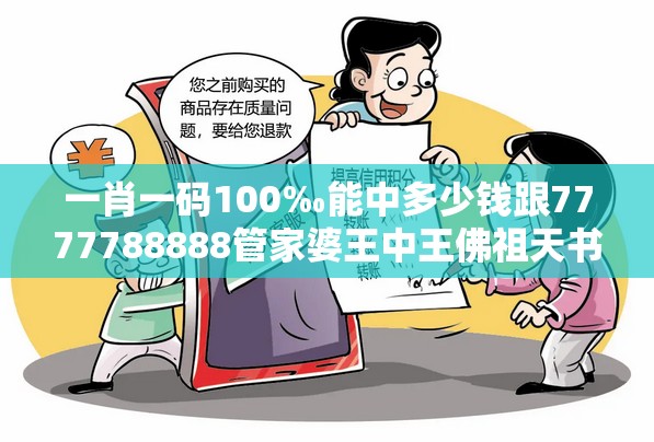 一肖一码100‰能中多少钱跟7777788888管家婆王中王佛祖天书-社会释义、解释与落实-留心欺诈性广告