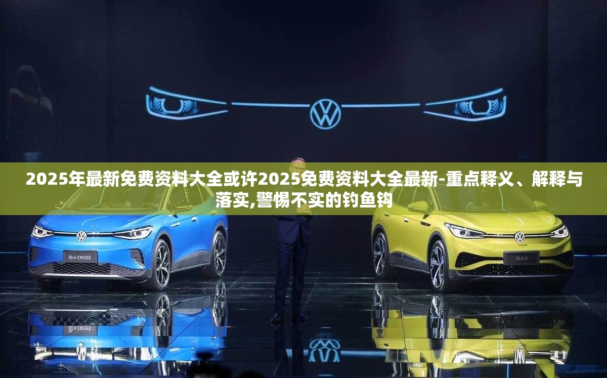 2025年最新免费资料大全或许2025免费资料大全最新-重点释义、解释与落实,警惕不实的钓鱼钩
