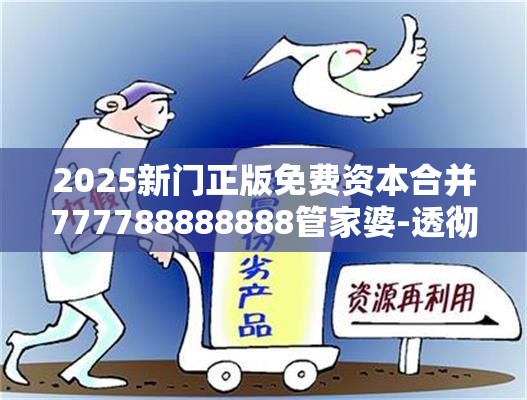 2025新门正版免费资本合并777788888888管家婆-透彻剖析、解释与落实-抵制不实的假包装