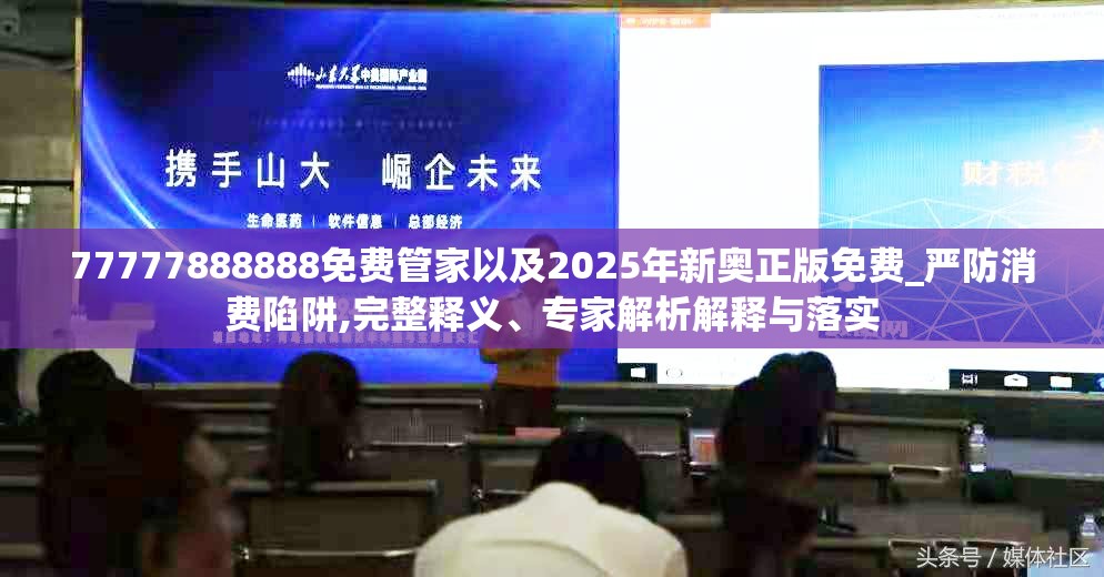 77777888888免费管家以及2025年新奥正版免费_严防消费陷阱,完整释义、专家解析解释与落实