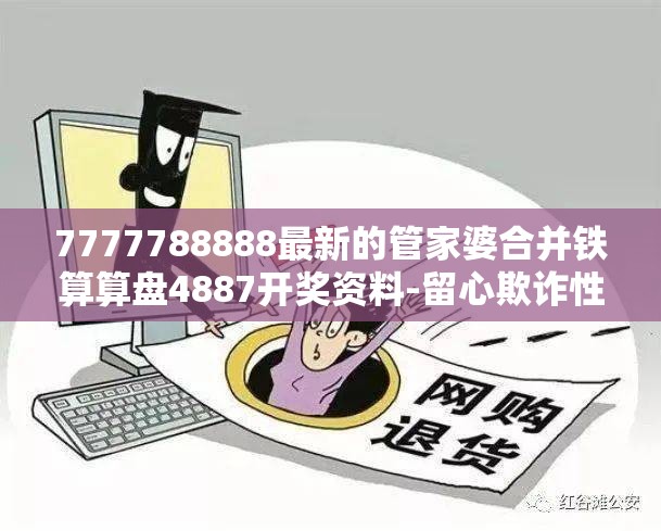 7777788888最新的管家婆合并铁算算盘4887开奖资料-留心欺诈性营销-贴切释义、专家解读解释与落实