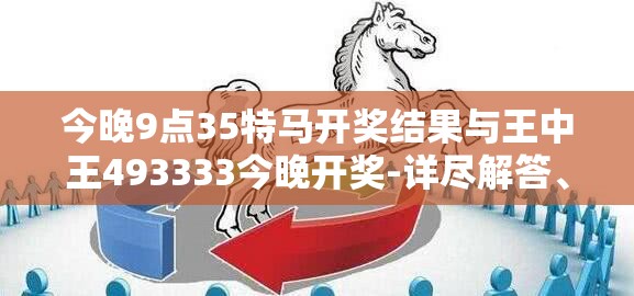 今晚9点35特马开奖结果与王中王493333今晚开奖-详尽解答、专家解读解释与落实?小心虚假的陷阱