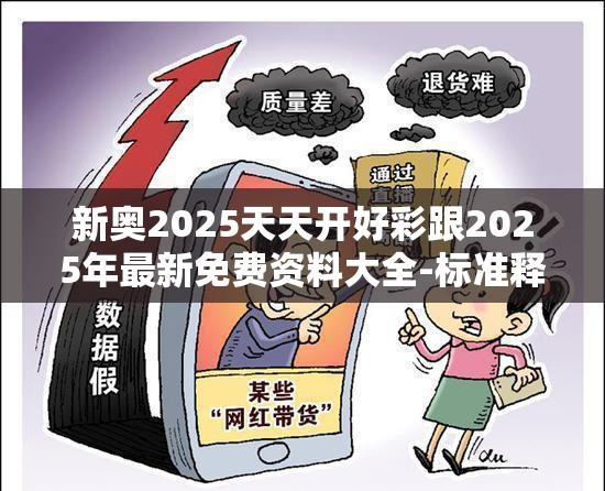 新奥2025天天开好彩跟2025年最新免费资料大全-标准释义、专家解读解释与落实?留心虚假的虚架势