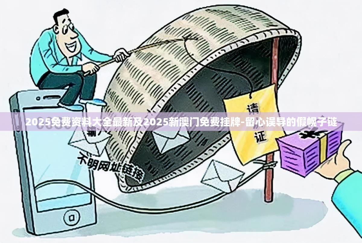 2025免费资料大全最新及2025新澳门免费挂牌-留心误导的假幌子链
