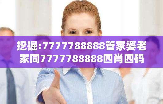 挖掘:7777788888管家婆老家同7777788888四肖四码管家婆-警惕虚假诱导危害-痛点释义、专家解析解释与落实