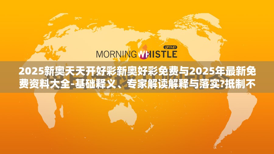 2025新奥天天开好彩新奥好彩免费与2025年最新免费资料大全-基础释义、专家解读解释与落实?抵制不实承诺危害