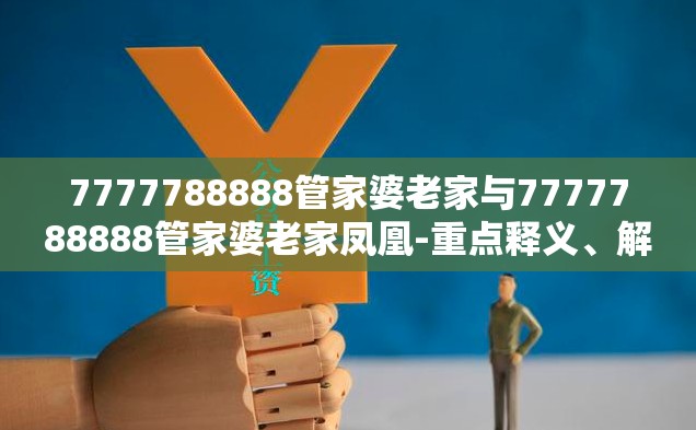 7777788888管家婆老家与7777788888管家婆老家凤凰-重点释义、解释与落实,警惕不实的钓鱼钩