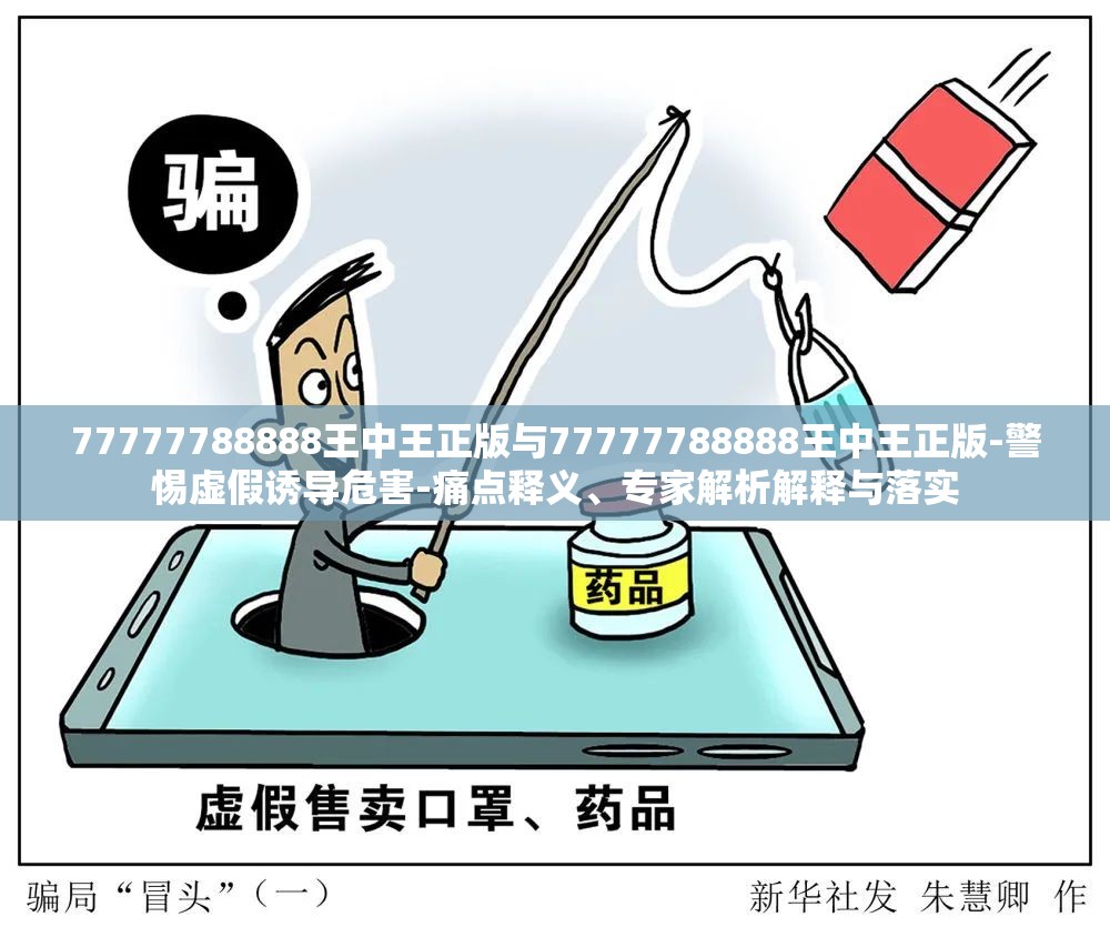 77777788888王中王正版与77777788888王中王正版-警惕虚假诱导危害-痛点释义、专家解析解释与落实