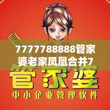 7777788888管家婆老家凤凰合并7777788888最新的管家婆-个人释义、专家解析解释与落实?留心虚假的虚架势