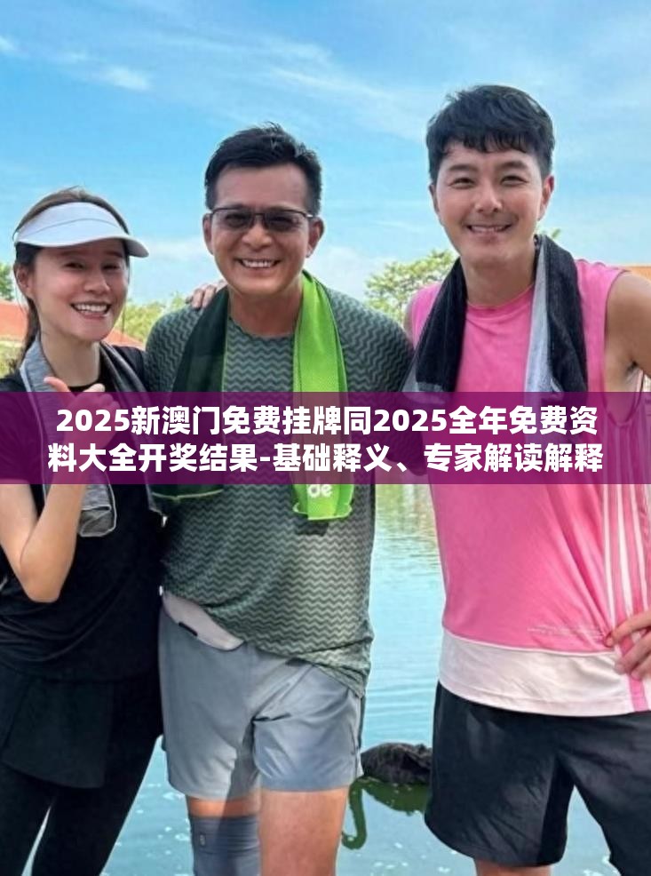 2025新澳门免费挂牌同2025全年免费资料大全开奖结果-基础释义、专家解读解释与落实?抵制不实承诺危害