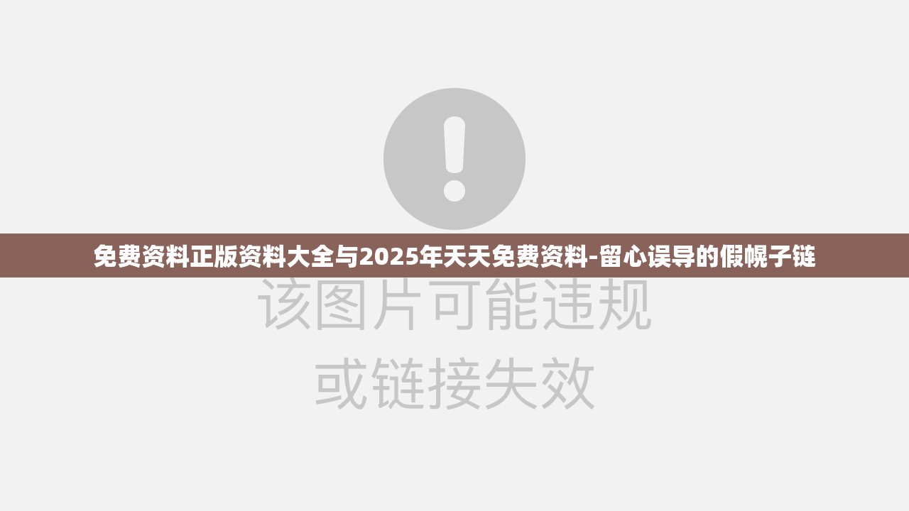 免费资料正版资料大全与2025年天天免费资料-留心误导的假幌子链