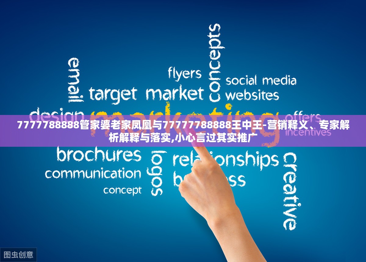 7777788888管家婆老家凤凰与77777788888王中王-营销释义、专家解析解释与落实,小心言过其实推广