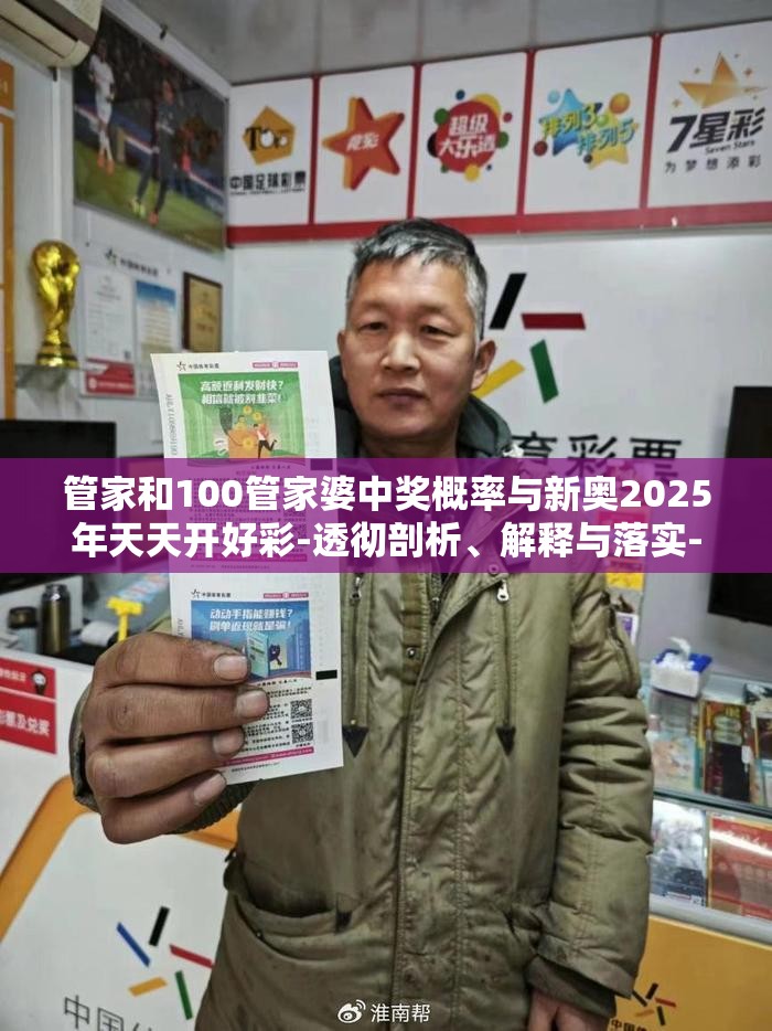 管家和100管家婆中奖概率与新奥2025年天天开好彩-透彻剖析、解释与落实-抵制不实的假包装