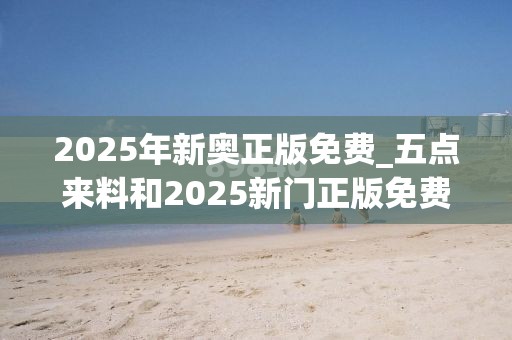 2025年新奥正版免费_五点来料和2025新门正版免费资本-基础释义、专家解读解释与落实?抵制不实承诺危害