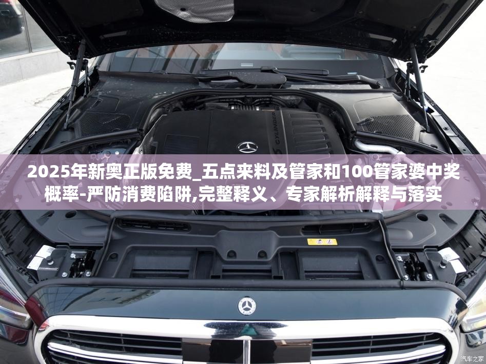 2025年新奥正版免费_五点来料及管家和100管家婆中奖概率-严防消费陷阱,完整释义、专家解析解释与落实