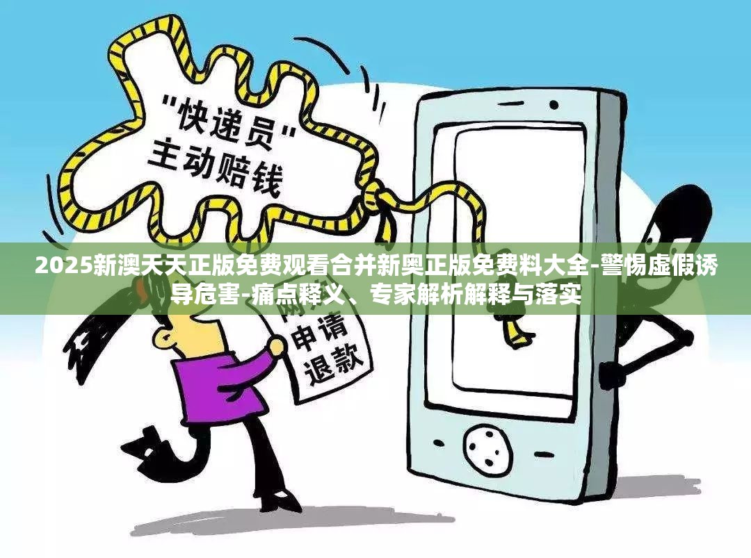 2025新澳天天正版免费观看合并新奥正版免费料大全-警惕虚假诱导危害-痛点释义、专家解析解释与落实