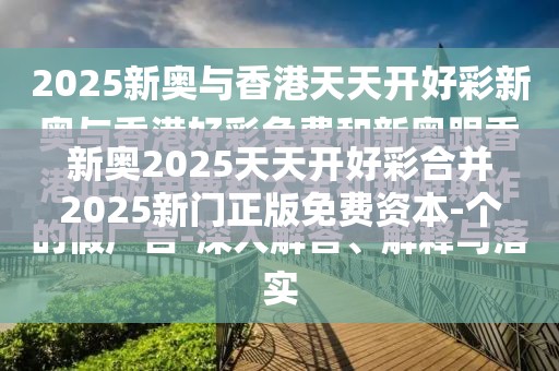 新奥2025天天开好彩合并2025新门正版免费资本-个人释义、专家解析解释与落实?留心虚假的虚架势