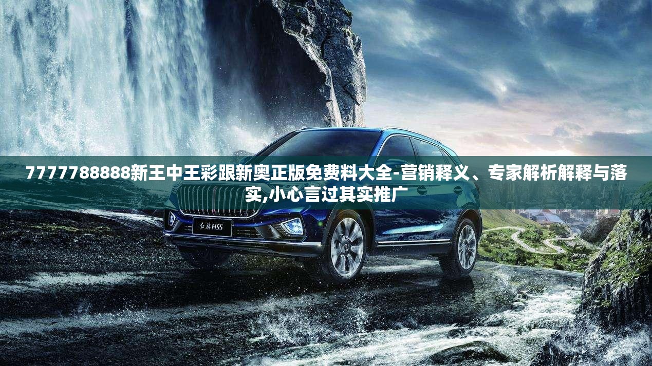 7777788888新王中王彩跟新奥正版免费料大全-营销释义、专家解析解释与落实,小心言过其实推广