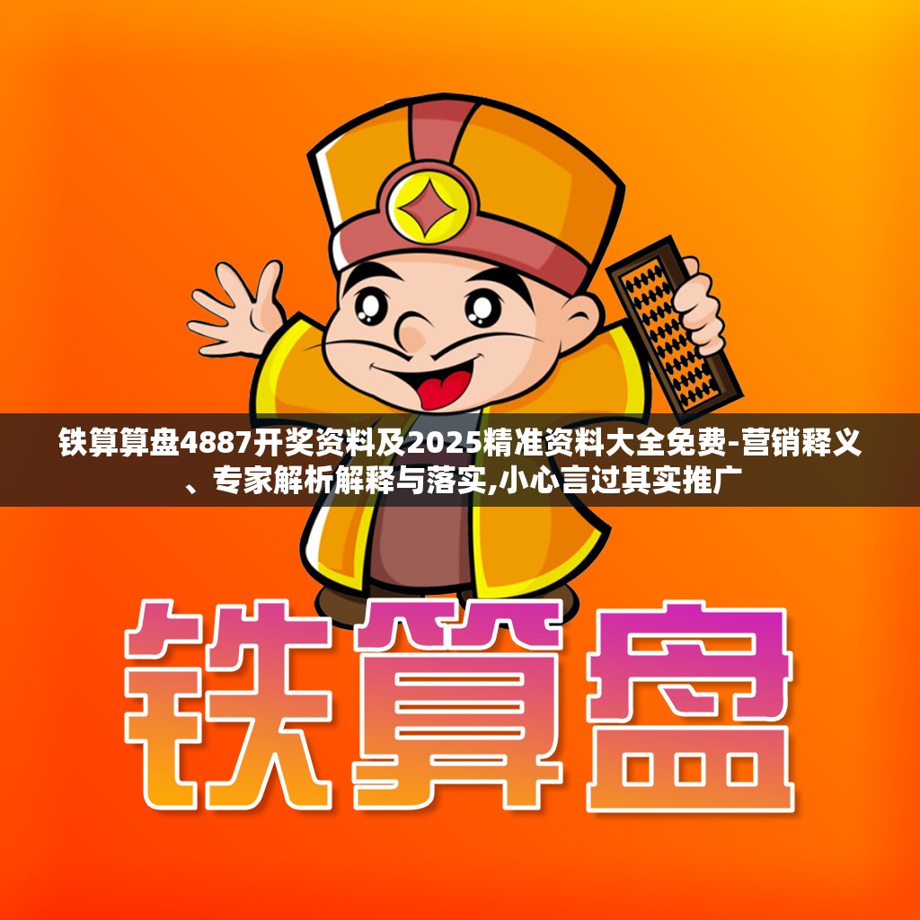 铁算算盘4887开奖资料及2025精准资料大全免费-营销释义、专家解析解释与落实,小心言过其实推广