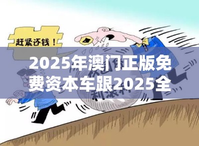 2025年澳门正版免费资本车跟2025全年免费资料开奖结果-社会释义、解释与落实-留心欺诈性广告