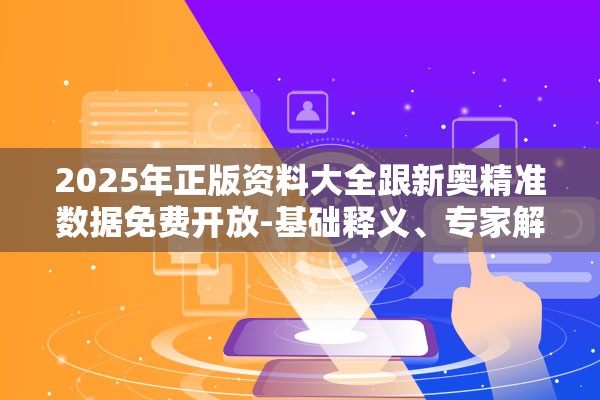 2025年正版资料大全跟新奥精准数据免费开放-基础释义、专家解读解释与落实?抵制不实承诺危害