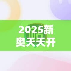 2025新奥天天开好彩新奥好彩免费及77777888888免费管家-最新动态深度解析与前瞻视频报道