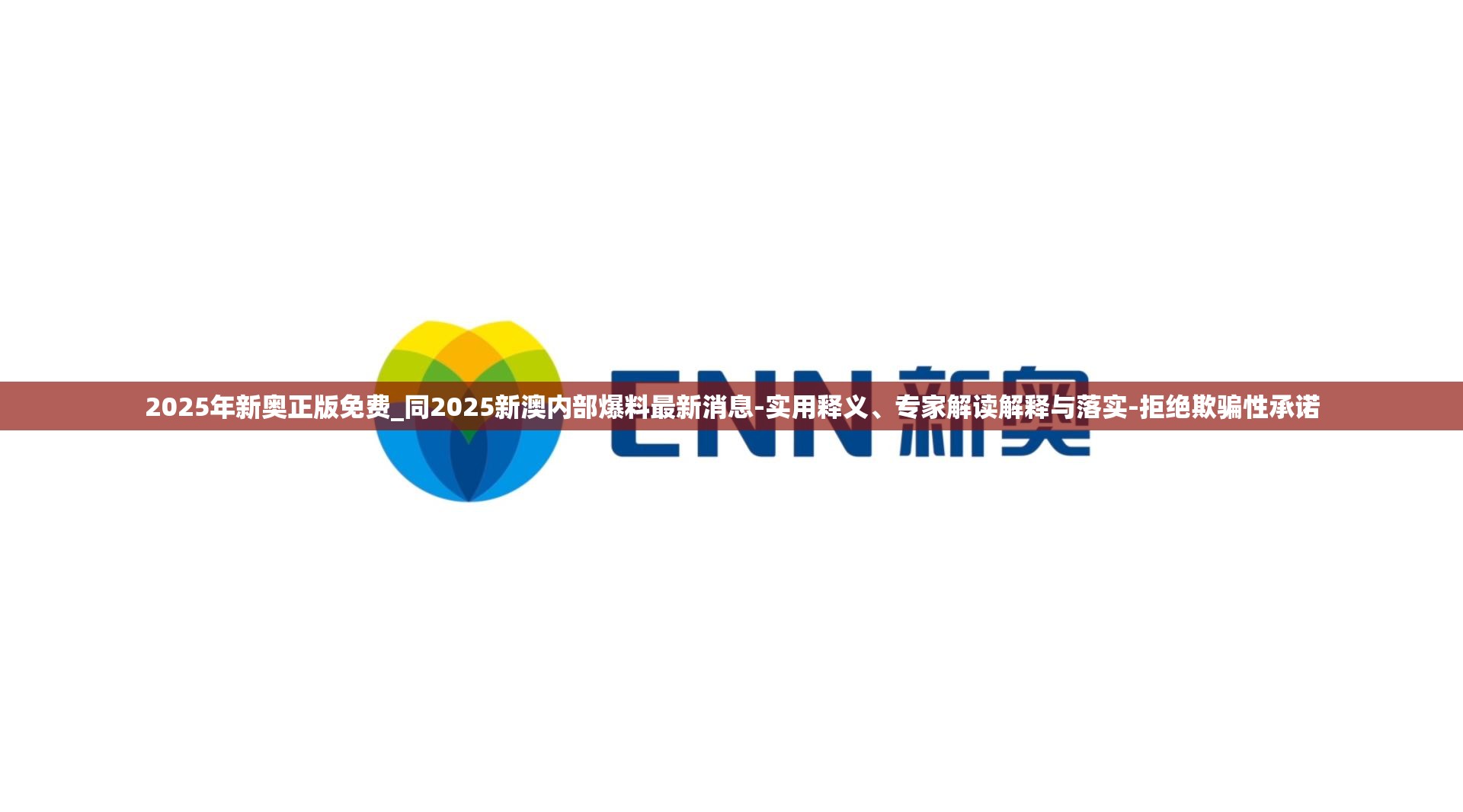 2025年新奥正版免费_同2025新澳内部爆料最新消息-实用释义、专家解读解释与落实-拒绝欺骗性承诺