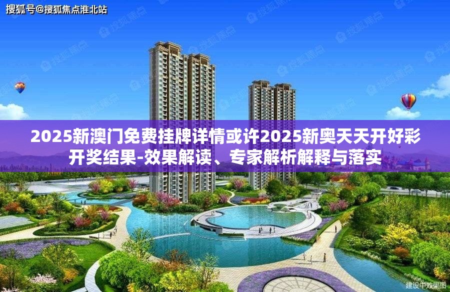 2025新澳门免费挂牌详情或许2025新奥天天开好彩开奖结果-效果解读、专家解析解释与落实