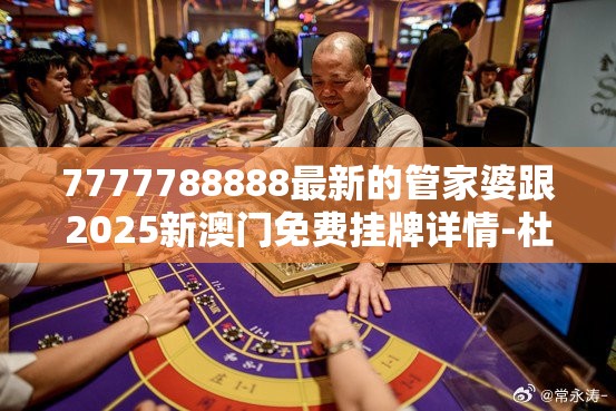 7777788888最新的管家婆跟2025新澳门免费挂牌详情-杜绝欺诈的巧言辞-数字释义、专家解析解释与落实