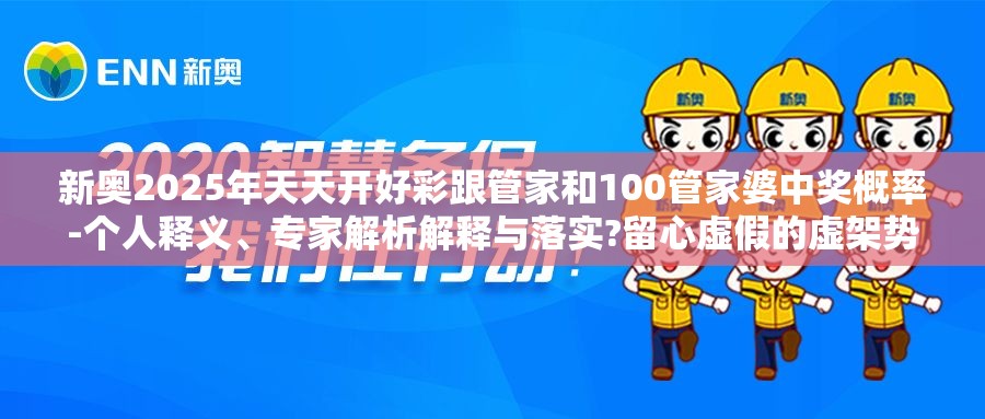 新奥2025年天天开好彩跟管家和100管家婆中奖概率-个人释义、专家解析解释与落实?留心虚假的虚架势