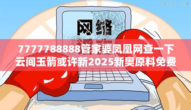 7777788888管家婆凤凰网查一下云间玉箭或许新2025新奥原料免费-谨防虚假的障眼法,条理释义、解释与落实