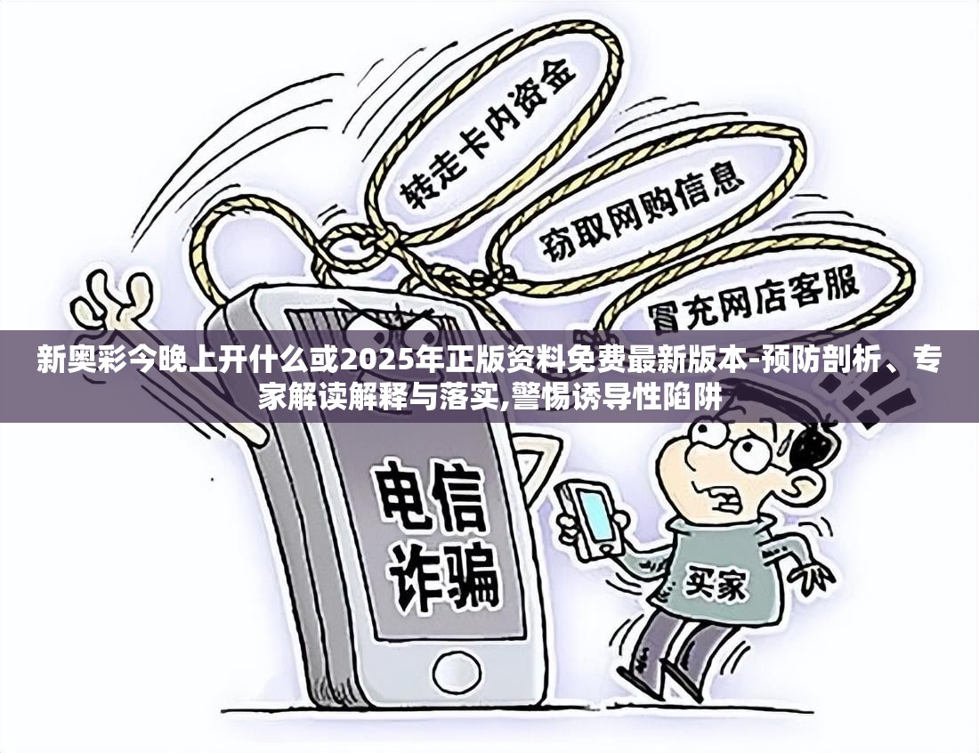 新奥彩今晚上开什么或2025年正版资料免费最新版本-预防剖析、专家解读解释与落实,警惕诱导性陷阱