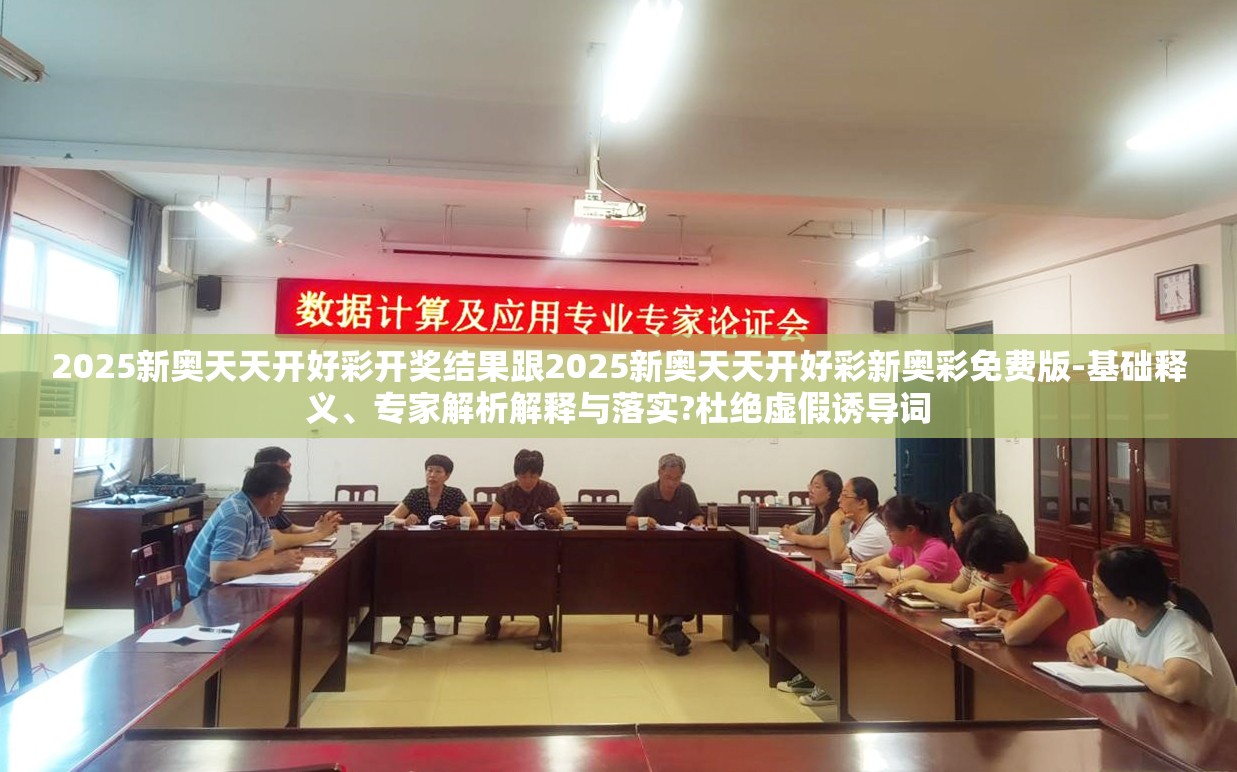 2025新奥天天开好彩开奖结果跟2025新奥天天开好彩新奥彩免费版-基础释义、专家解析解释与落实?杜绝虚假诱导词