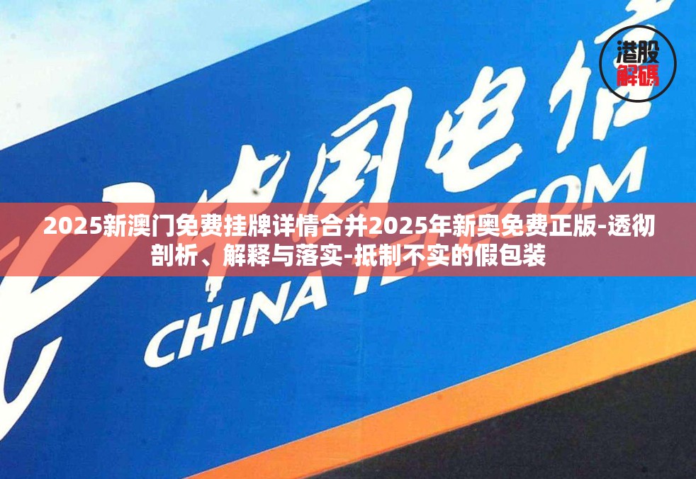 2025新澳门免费挂牌详情合并2025年新奥免费正版-透彻剖析、解释与落实-抵制不实的假包装