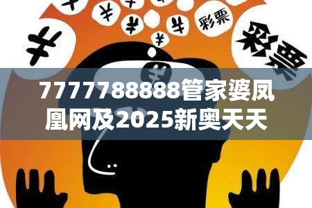 7777788888管家婆凤凰网及2025新奥天天开好彩开奖结果-谨防虚假的障眼法,条理释义、解释与落实