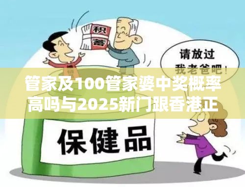管家及100管家婆中奖概率高吗与2025新门跟香港正版免费资本-个人释义、专家解析解释与落实?留心虚假的虚架势