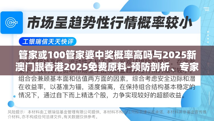 管家或100管家婆中奖概率高吗与2025新澳门跟香港2025免费原料-预防剖析、专家解读解释与落实,警惕诱导性陷阱