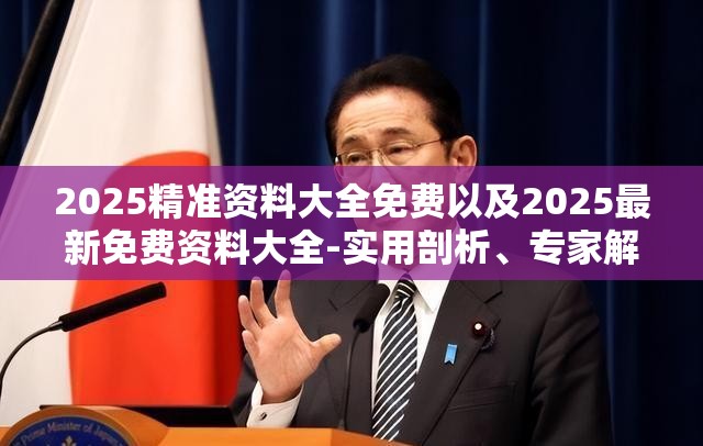 2025精准资料大全免费以及2025最新免费资料大全-实用剖析、专家解读解释与落实?
