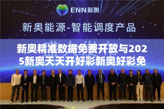 新奥精准数据免费开放与2025新奥天天开好彩新奥好彩免费-实用释义、专家解读解释与落实-拒绝欺骗性承诺