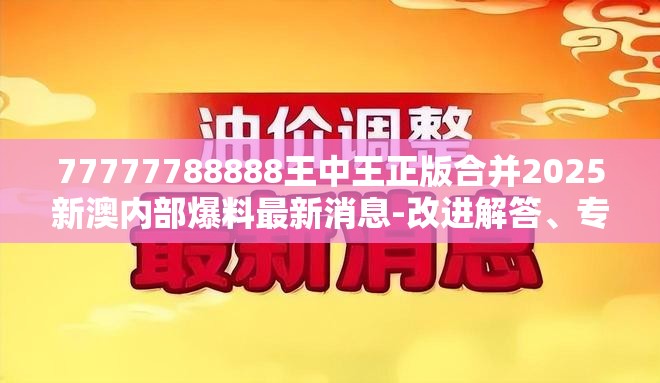 77777788888王中王正版合并2025新澳内部爆料最新消息-改进解答、专家解析解释与落实?留心伪假宣传危害